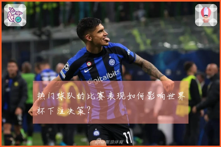 热门球队的比赛表现如何影响世界杯下注决策？