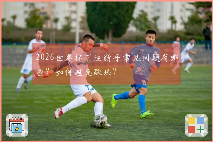 2026世界杯下注新手常见问题有哪些？如何避免踩坑？