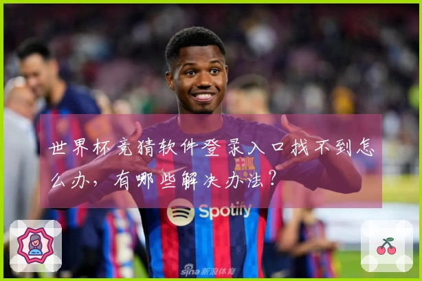 世界杯竞猜软件登录入口找不到怎么办，有哪些解决办法？