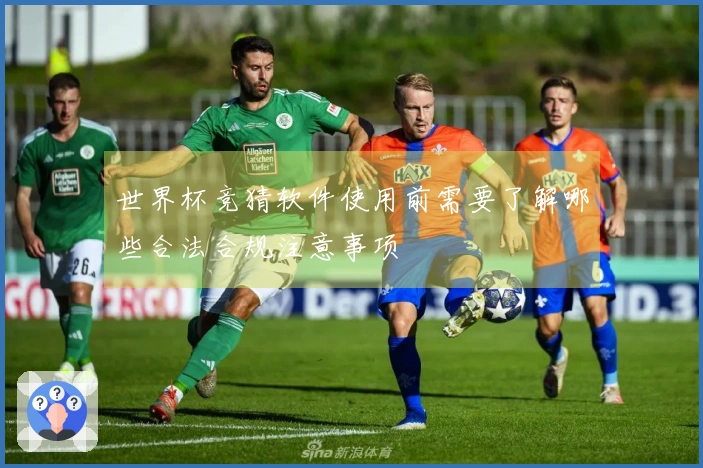 世界杯竞猜软件使用前需要了解哪些合法合规注意事项