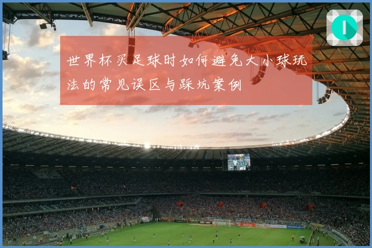 世界杯买足球时如何避免大小球玩法的常见误区与踩坑案例