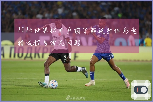 2026世界杯开户前了解这些体彩竞猜流程与常见问题
