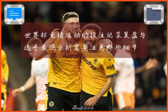 世界杯竞猜活动的投注记录复盘与选手表现分析需要注意哪些细节