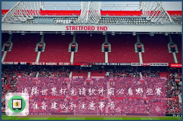 选择世界杯竞猜软件前必看哪些赛前准备建议和注意事项