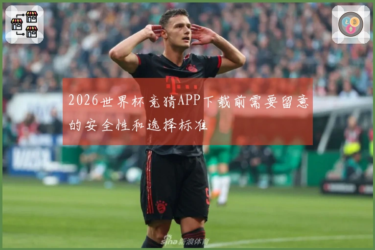 2026世界杯竞猜APP下载前需要留意的安全性和选择标准