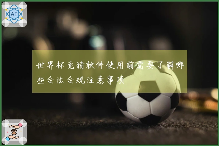 世界杯竞猜软件使用前需要了解哪些合法合规注意事项